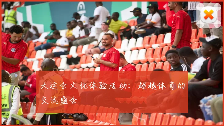 大运会文化体验活动:超越体育的交流盛会
