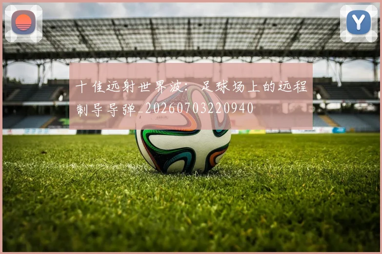 十佳远射世界波：足球场上的远程制导导弹_20260703220940
