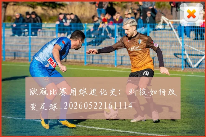 欧冠比赛用球进化史：科技如何改变足球_20260522161114