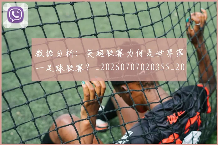 数据分析：英超联赛为何是世界第一足球联赛？_20260707020355_20260731165551