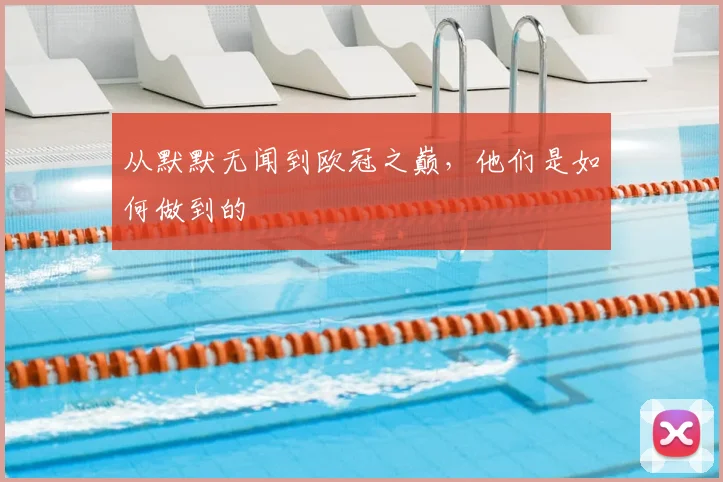从默默无闻到欧冠之巅,他们是如何做到的
