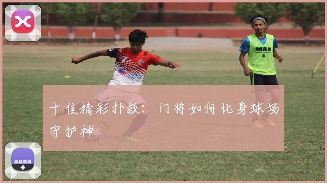 十佳精彩扑救:门将如何化身球场守护神