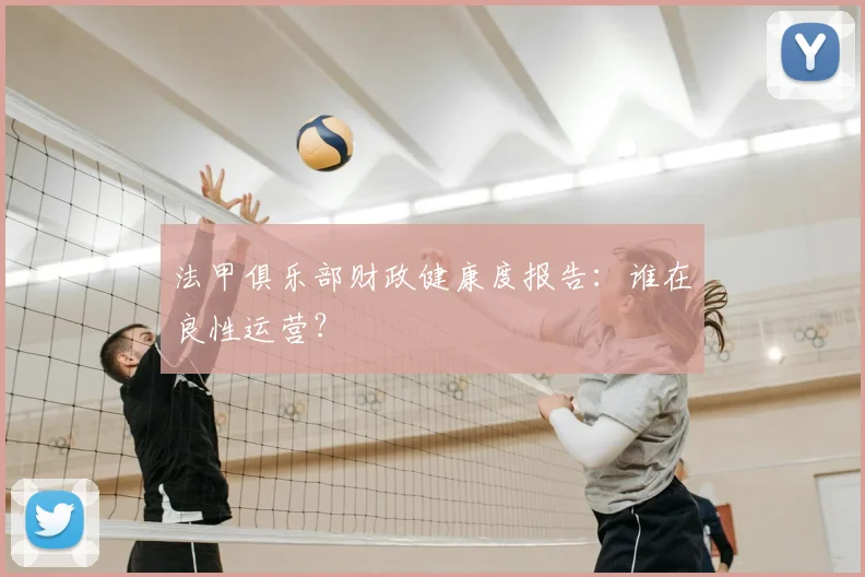 法甲俱乐部财政健康度报告:谁在良性运营?