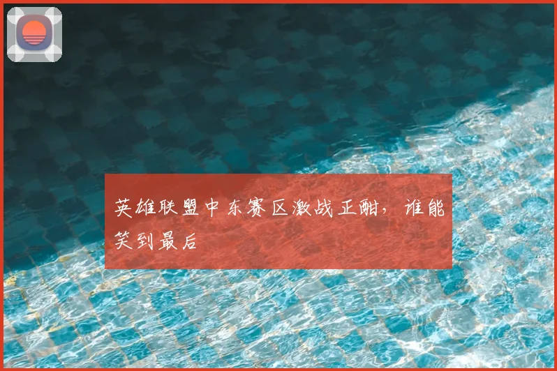 英雄联盟中东赛区激战正酣，谁能笑到最后