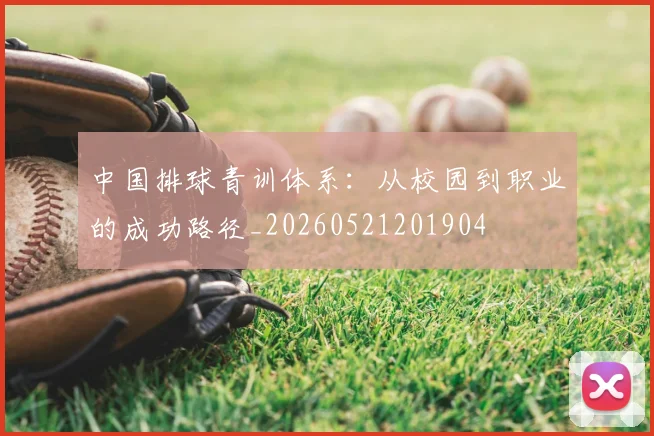 中国排球青训体系:从校园到职业的成功路径_20260521201904
