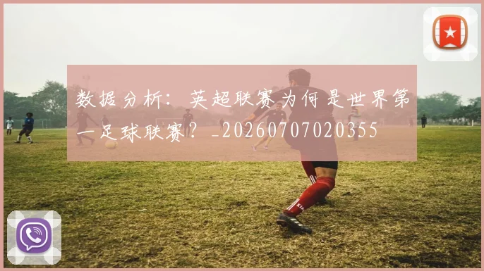 数据分析:英超联赛为何是世界第一足球联赛?_20260707020355