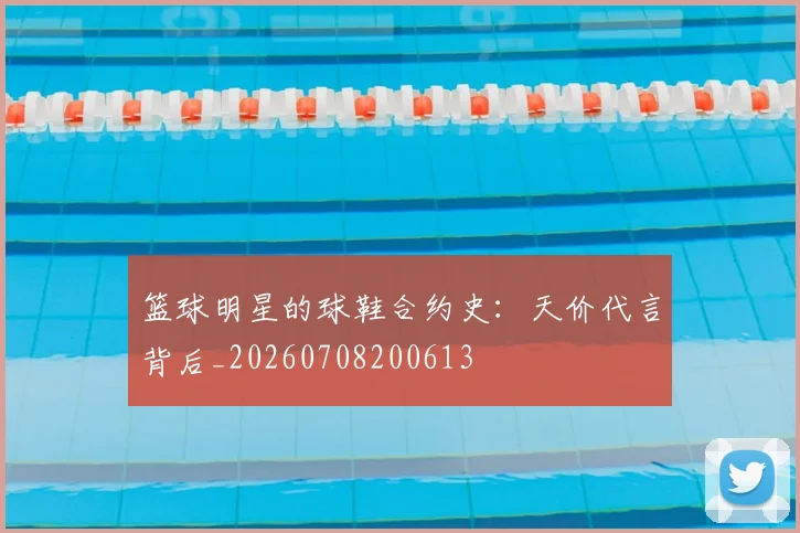 篮球明星的球鞋合约史：天价代言背后_20260708200613