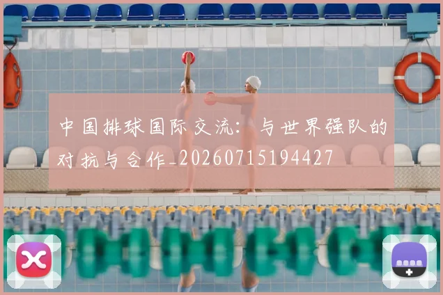 中国排球国际交流:与世界强队的对抗与合作_20260715194427