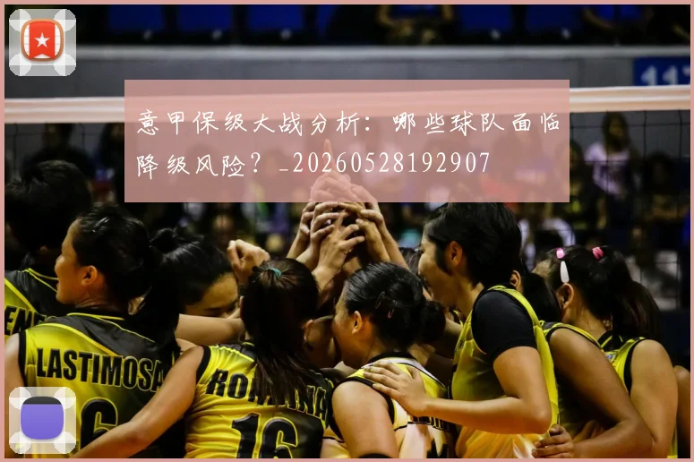 意甲保级大战分析:哪些球队面临降级风险?_20260528192907