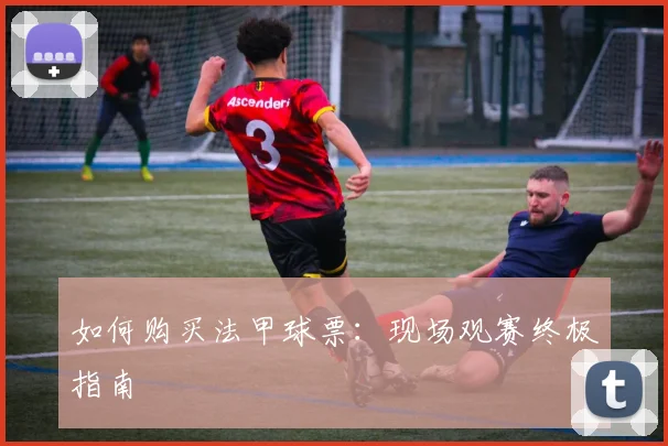 如何购买法甲球票:现场观赛终极指南
