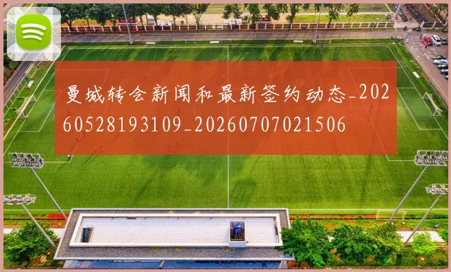 曼城转会新闻和最新签约动态_20260528193109_20260707021506