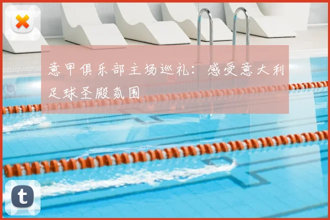 意甲俱乐部主场巡礼:感受意大利足球圣殿氛围