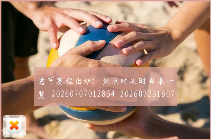 意甲赛程出炉:焦点对决时间表一览_20260707012834_20260723180729