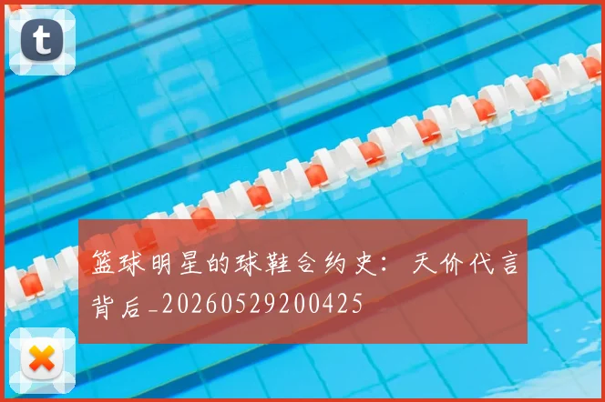 篮球明星的球鞋合约史：天价代言背后_20260529200425
