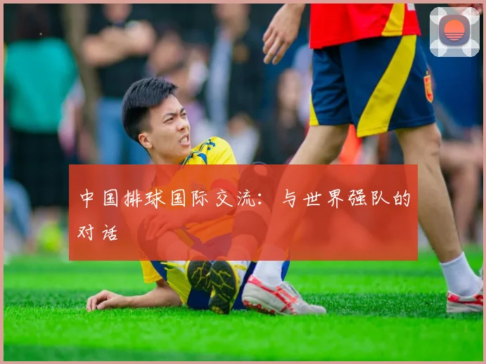 中国排球国际交流：与世界强队的对话
