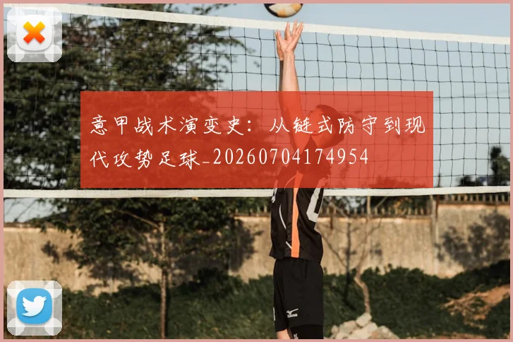 意甲战术演变史:从链式防守到现代攻势足球_20260704174954
