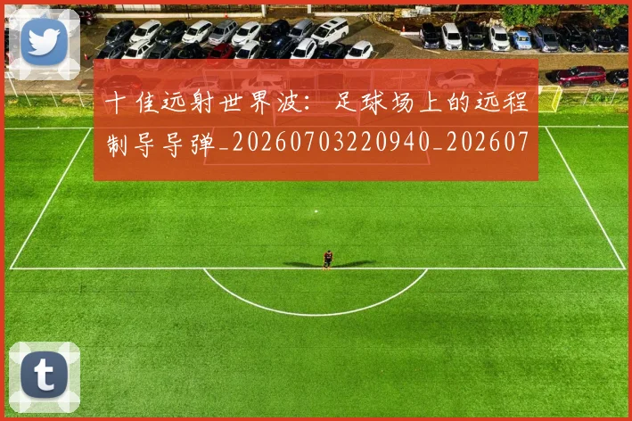十佳远射世界波:足球场上的远程制导导弹_20260703220940_20260718202833