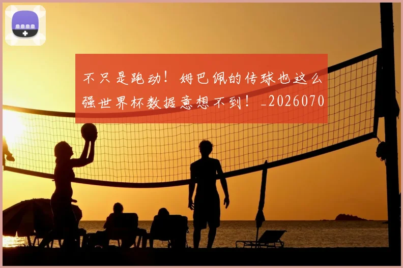不只是跑动!姆巴佩的传球也这么强世界杯数据意想不到!_20260702173333