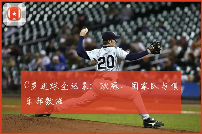 C罗进球全记录:欧冠、国家队与俱乐部数据