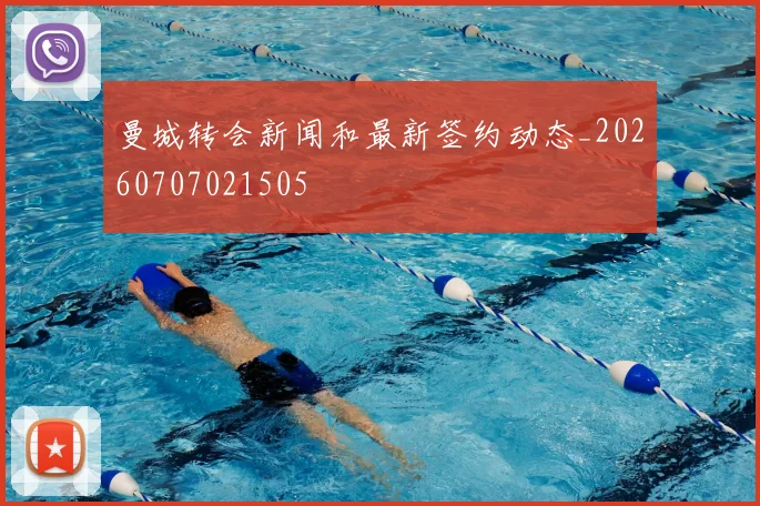 曼城转会新闻和最新签约动态_20260707021505