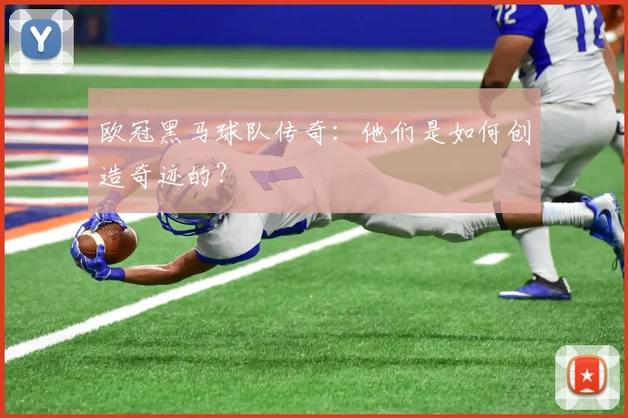 欧冠黑马球队传奇：他们是如何创造奇迹的？