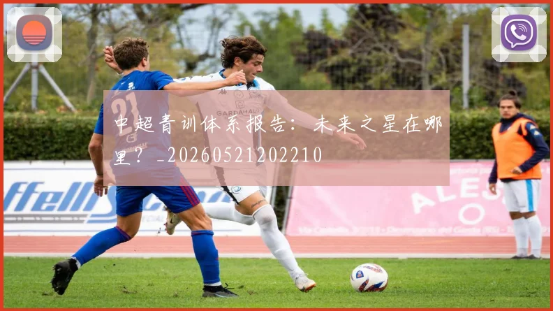 中超青训体系报告：未来之星在哪里？_20260521202210
