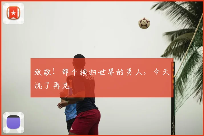 致敬!那个横扫世界的男人,今天说了再见