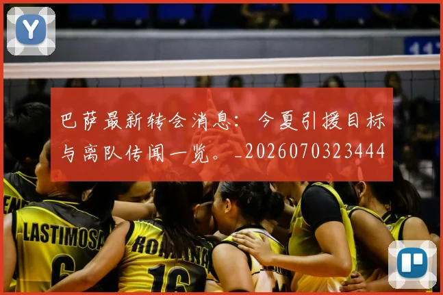 巴萨最新转会消息：今夏引援目标与离队传闻一览。_20260703234446