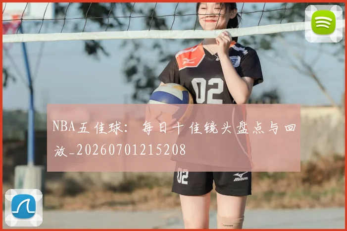 NBA五佳球:每日十佳镜头盘点与回放_20260701215208