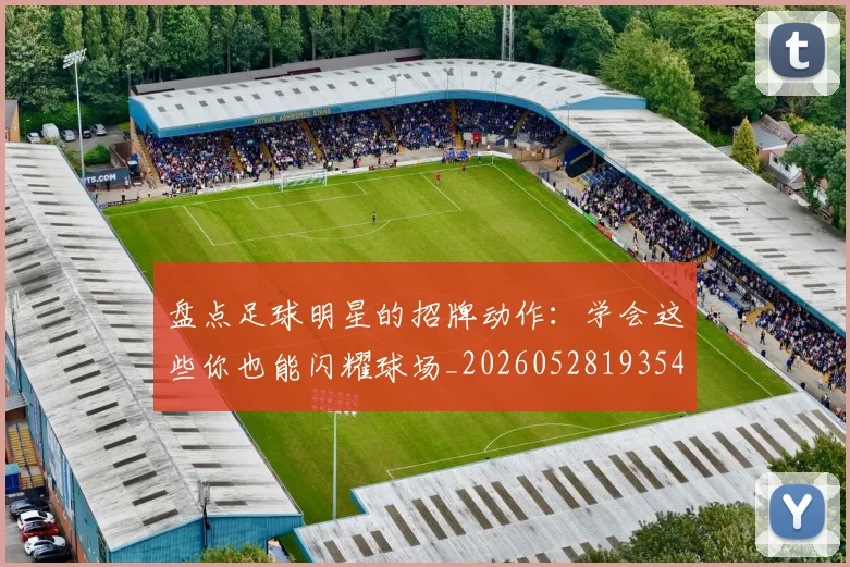 盘点足球明星的招牌动作：学会这些你也能闪耀球场_20260528193547