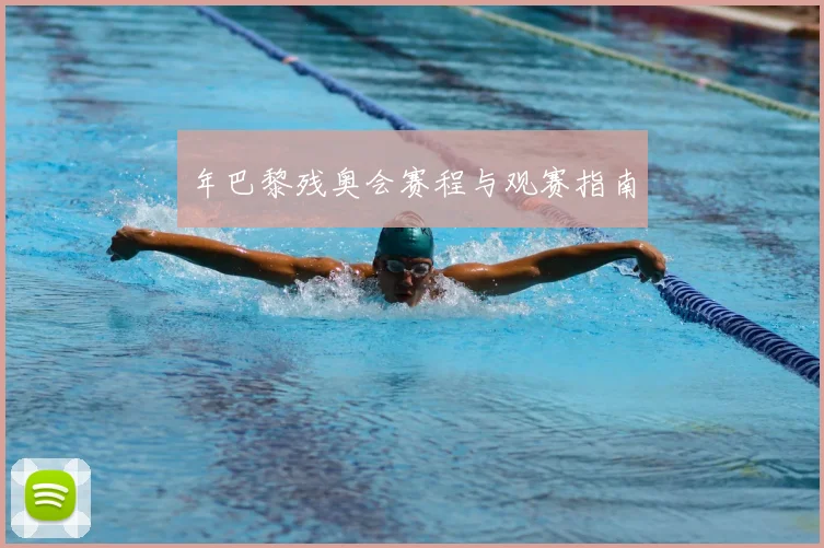 年巴黎残奥会赛程与观赛指南