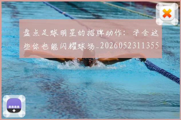 盘点足球明星的招牌动作:学会这些你也能闪耀球场_20260523113555_20260802163920