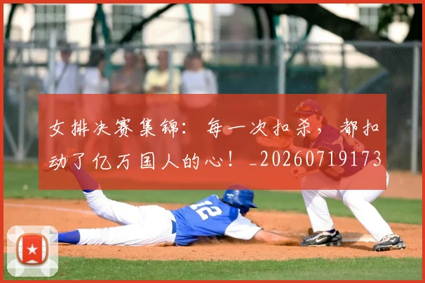 女排决赛集锦:每一次扣杀,都扣动了亿万国人的心!_20260719173028
