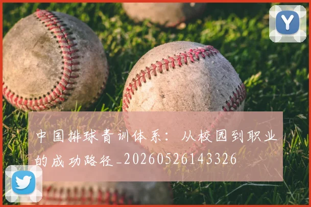 中国排球青训体系:从校园到职业的成功路径_20260526143326