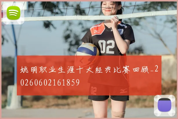 姚明职业生涯十大经典比赛回顾_20260602161859