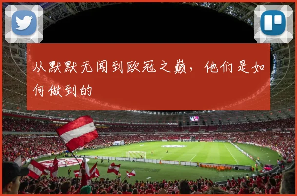 从默默无闻到欧冠之巅，他们是如何做到的