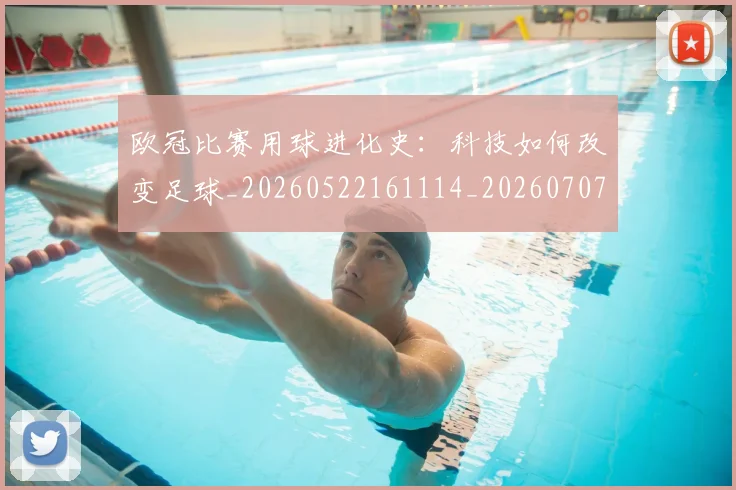 欧冠比赛用球进化史:科技如何改变足球_20260522161114_20260707151356
