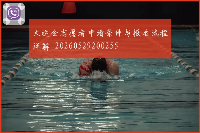 大运会志愿者申请条件与报名流程详解_20260529200255